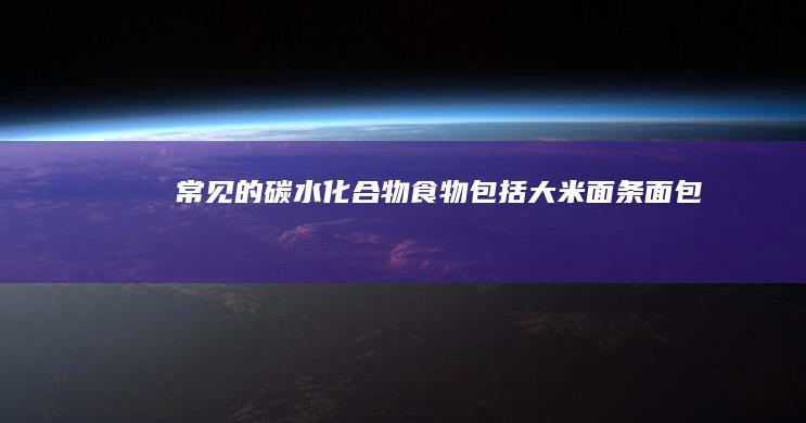 常见的碳水化合物食物包括：大米、面条、面包、土豆等。